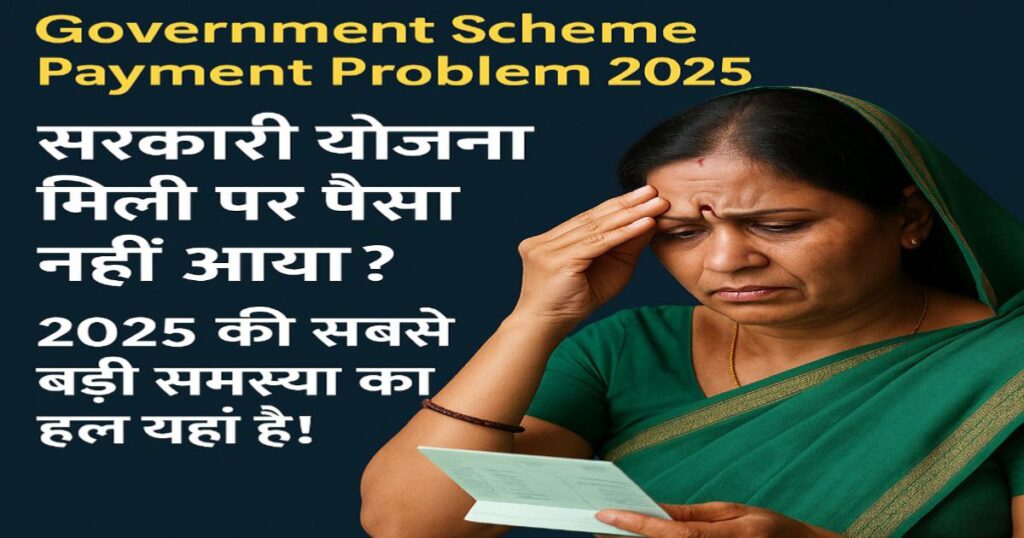 Government Scheme Payment Problem 2025: सरकारी योजना मिली पर पैसा नहीं आया? 2025 की सबसे बड़ी समस्या का हल यहां है! iske liye image bna kar do feturd image